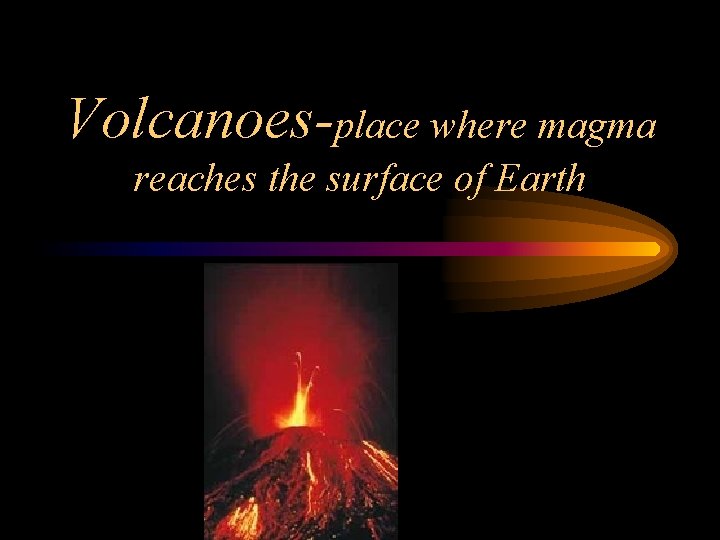 Volcanoes-place where magma reaches the surface of Earth 