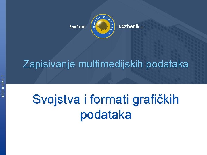 Sys. Print udzbenik. hr Informatika 7 Zapisivanje multimedijskih podataka Svojstva i formati grafičkih podataka