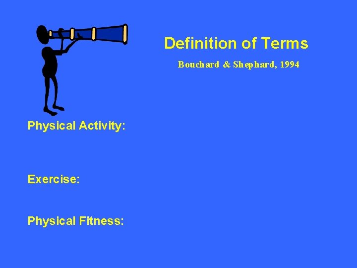 Definition of Terms Bouchard & Shephard, 1994 Physical Activity: Exercise: Physical Fitness: 