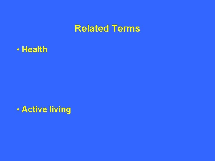 Related Terms • Health • Active living 