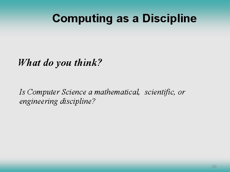 Computing as a Discipline What do you think? Is Computer Science a mathematical, scientific,