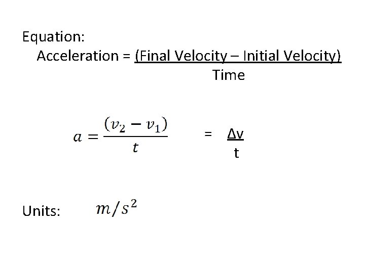 Equation: Acceleration = (Final Velocity – Initial Velocity) Time = ∆v t Units: 