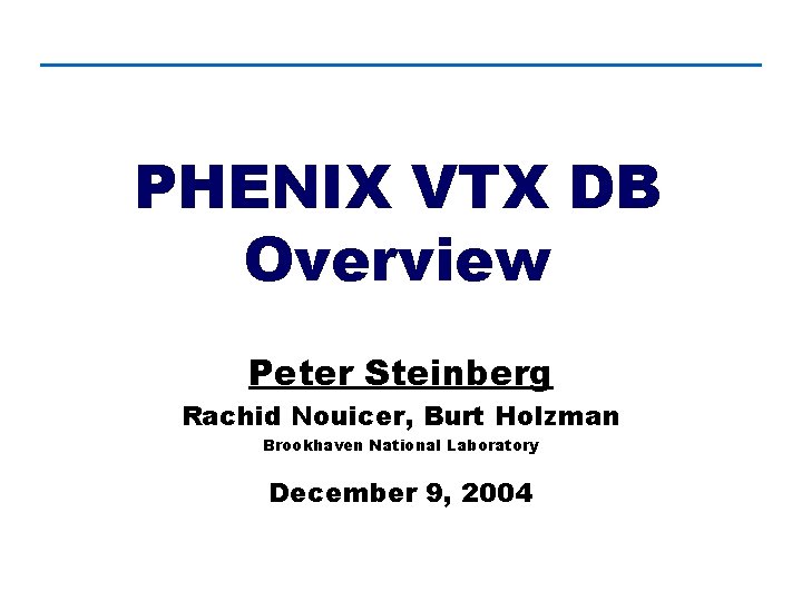 PHENIX VTX DB Overview Peter Steinberg Rachid Nouicer, Burt Holzman Brookhaven National Laboratory December