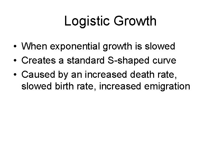 Logistic Growth • When exponential growth is slowed • Creates a standard S-shaped curve