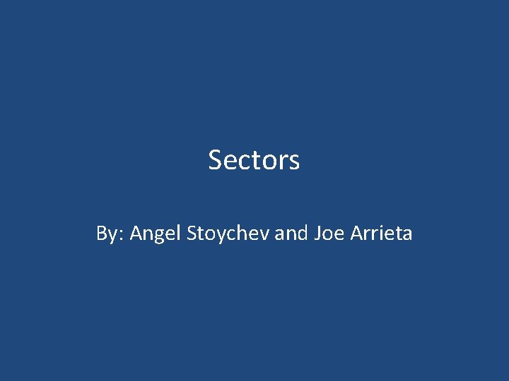 Sectors By: Angel Stoychev and Joe Arrieta 
