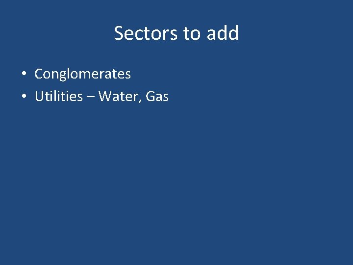 Sectors to add • Conglomerates • Utilities – Water, Gas 