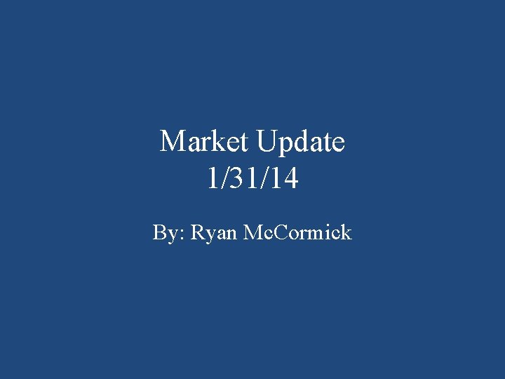 Market Update 1/31/14 By: Ryan Mc. Cormick 