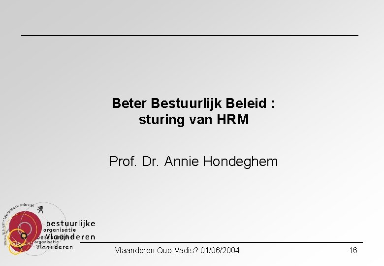 Beter Bestuurlijk Beleid : sturing van HRM Prof. Dr. Annie Hondeghem Vlaanderen Quo Vadis?