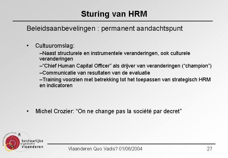 Sturing van HRM Beleidsaanbevelingen : permanent aandachtspunt • Cultuuromslag: –Naast structurele en instrumentele veranderingen,