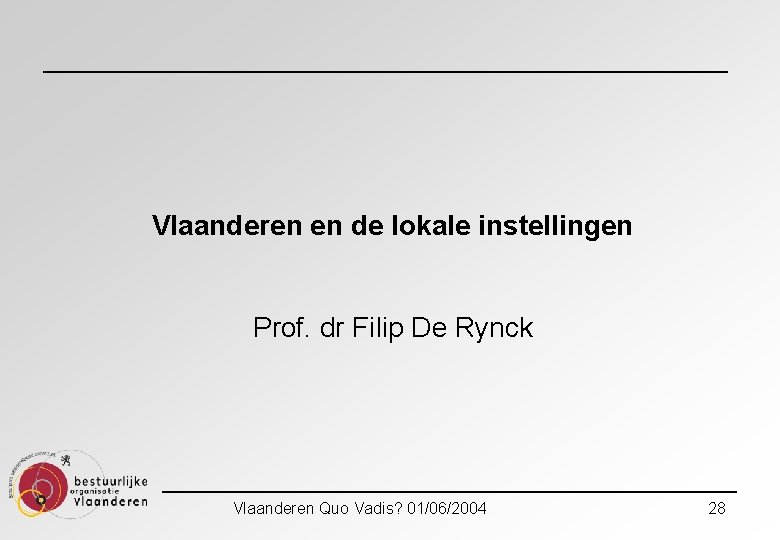 Vlaanderen en de lokale instellingen Prof. dr Filip De Rynck Vlaanderen Quo Vadis? 01/06/2004