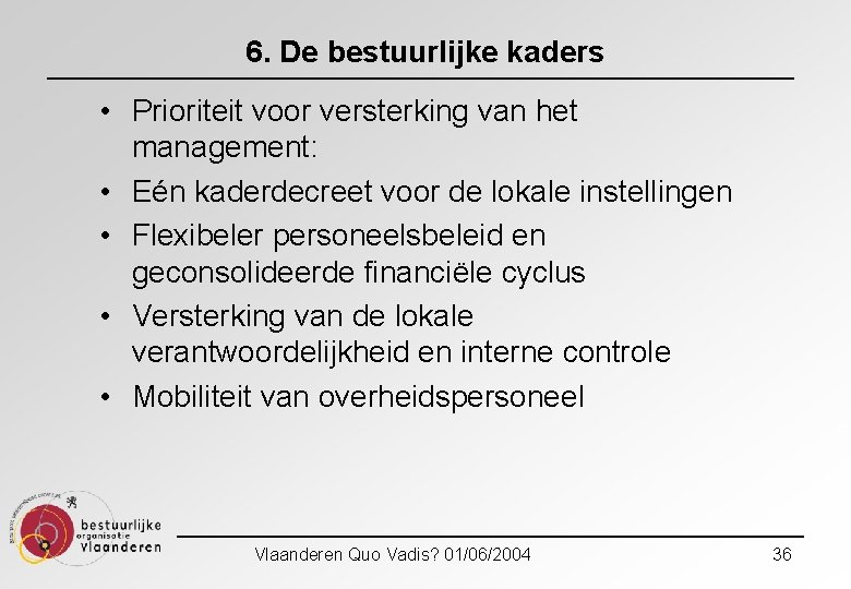 6. De bestuurlijke kaders • Prioriteit voor versterking van het management: • Eén kaderdecreet