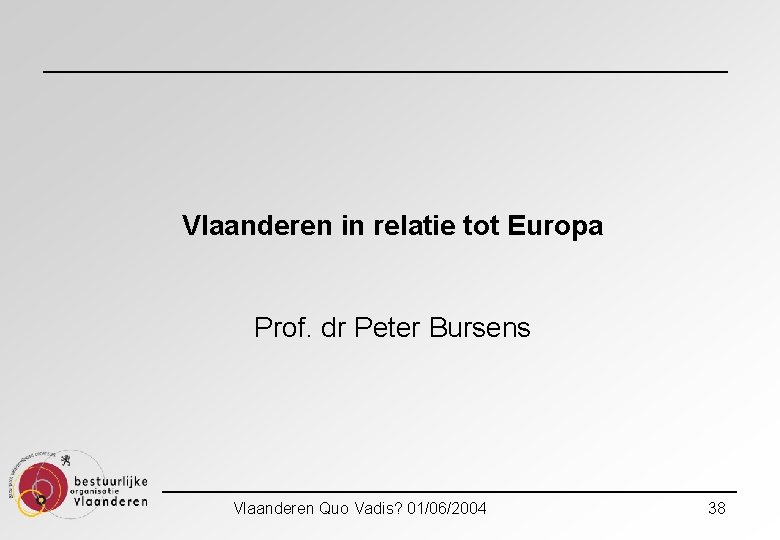 Vlaanderen in relatie tot Europa Prof. dr Peter Bursens Vlaanderen Quo Vadis? 01/06/2004 38