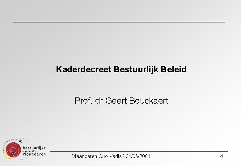 Kaderdecreet Bestuurlijk Beleid Prof. dr Geert Bouckaert Vlaanderen Quo Vadis? 01/06/2004 4 