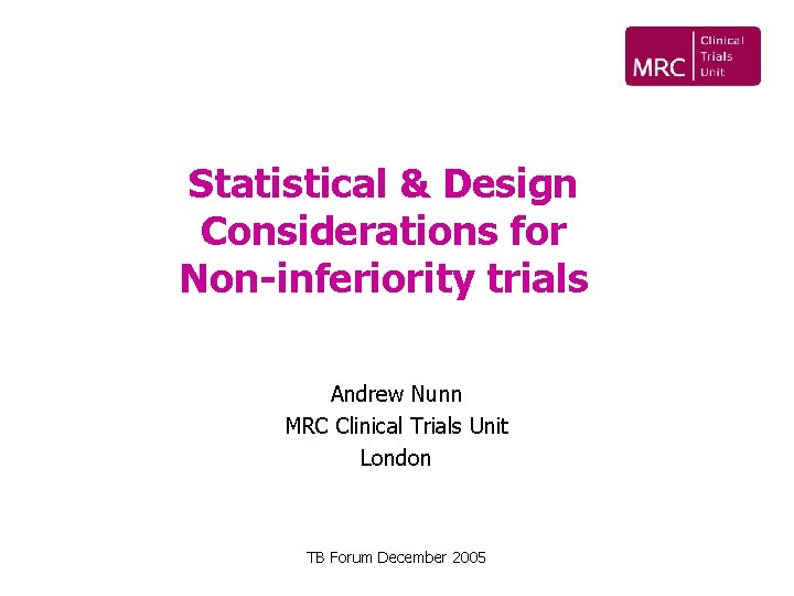 Statistical & Design Considerations for Non-inferiority trials Andrew Nunn MRC Clinical Trials Unit London