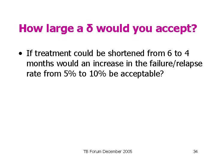 How large a δ would you accept? • If treatment could be shortened from