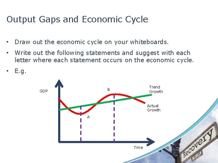 Output Gaps and Economic Cycle • Draw out the economic cycle on your whiteboards.