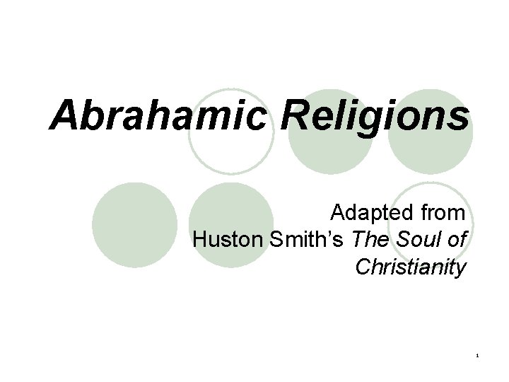 Abrahamic Religions Adapted from Huston Smith’s The Soul of Christianity 1 