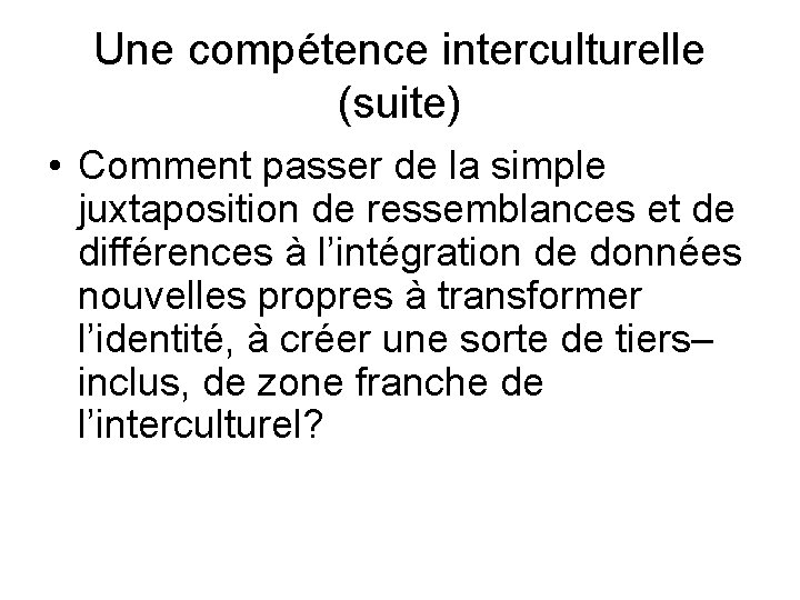 Une compétence interculturelle (suite) • Comment passer de la simple juxtaposition de ressemblances et