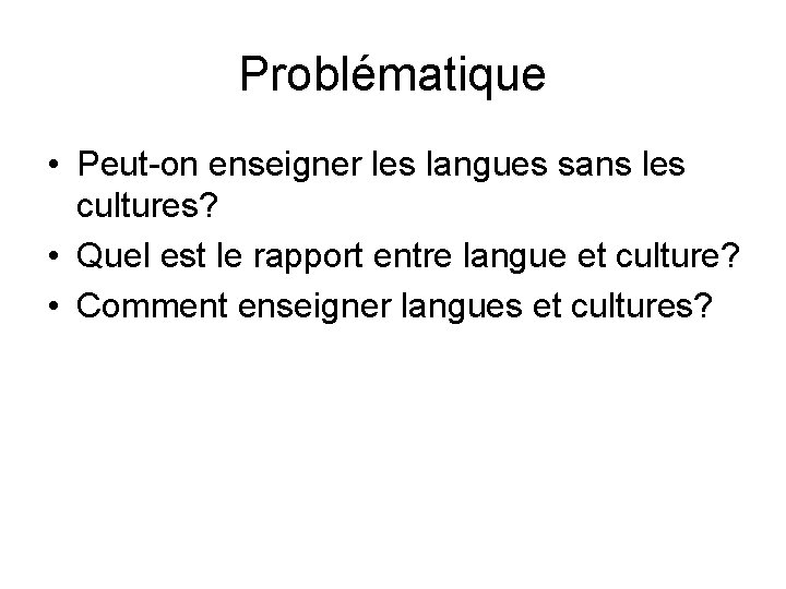 Problématique • Peut-on enseigner les langues sans les cultures? • Quel est le rapport