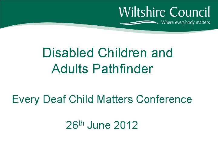 Disabled Children and Adults Pathfinder Every Deaf Child Matters Conference 26 th June 2012