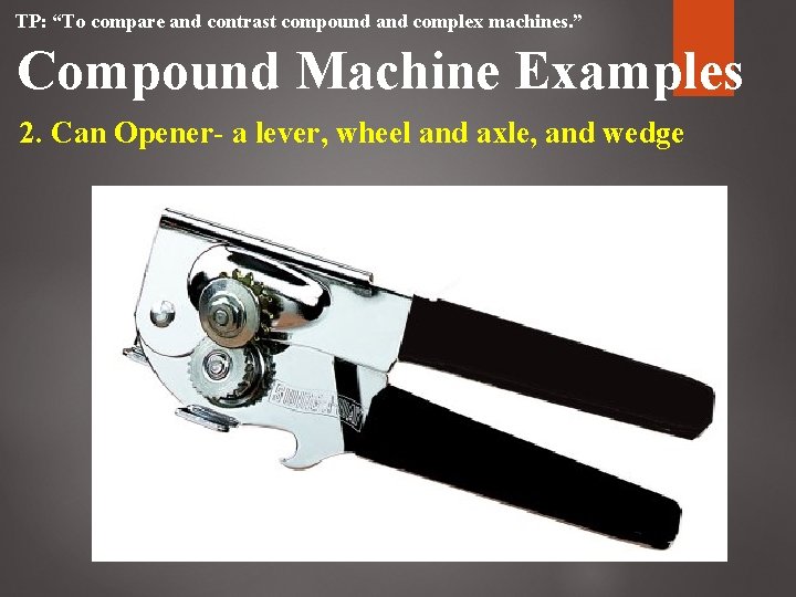 TP: “To compare and contrast compound and complex machines. ” Compound Machine Examples 2. TP: “To compare and contrast compound and complex machines. ” Compound Machine Examples 2.