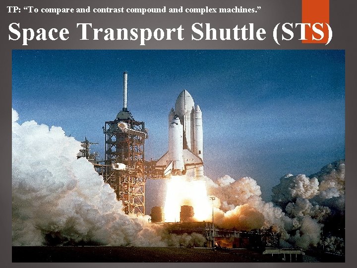 TP: “To compare and contrast compound and complex machines. ” Space Transport Shuttle (STS) TP: “To compare and contrast compound and complex machines. ” Space Transport Shuttle (STS)