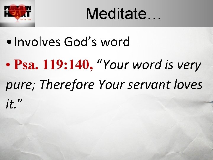 Meditate… • Involves God’s word • Psa. 119: 140, “Your word is very pure;