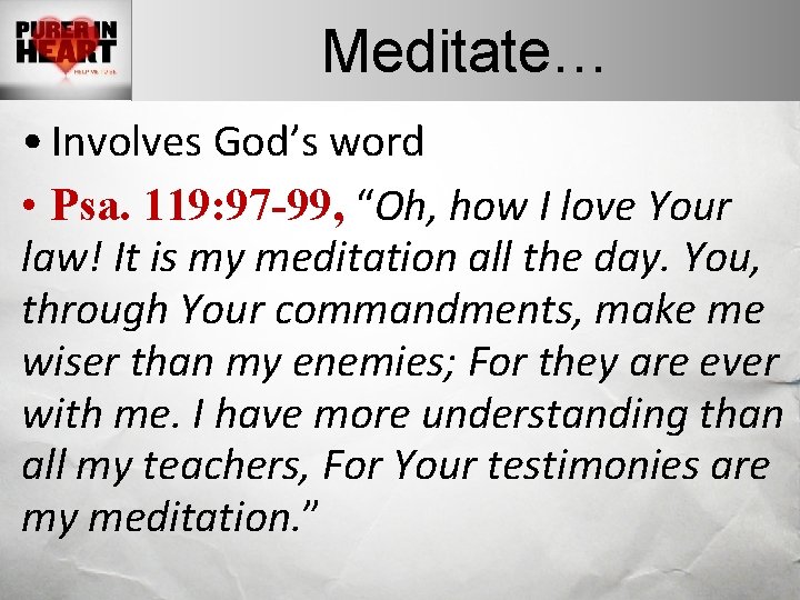 Meditate… • Involves God’s word • Psa. 119: 97 -99, “Oh, how I love