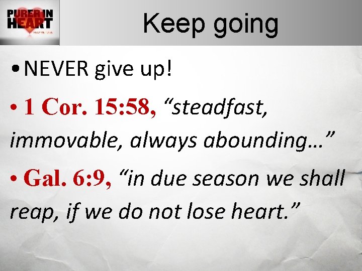 Keep going • NEVER give up! • 1 Cor. 15: 58, “steadfast, immovable, always
