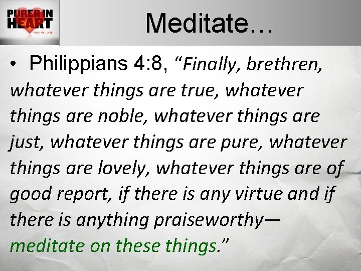 Meditate… • Philippians 4: 8, “Finally, brethren, whatever things are true, whatever things are