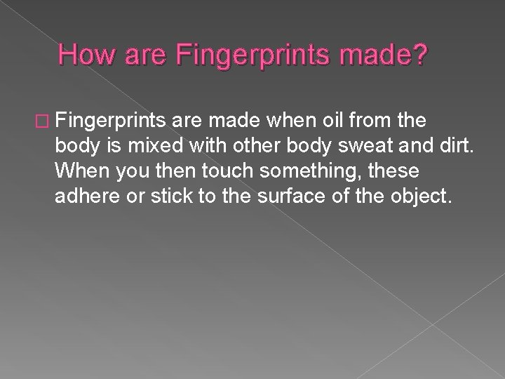 How are Fingerprints made? � Fingerprints are made when oil from the body is