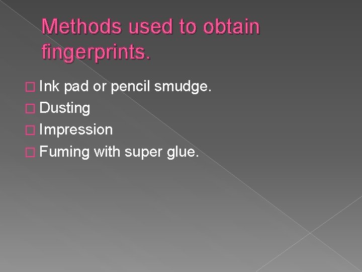 Methods used to obtain fingerprints. � Ink pad or pencil smudge. � Dusting �