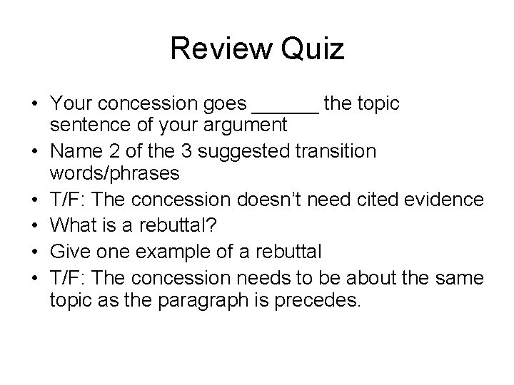 Review Quiz • Your concession goes ______ the topic sentence of your argument •