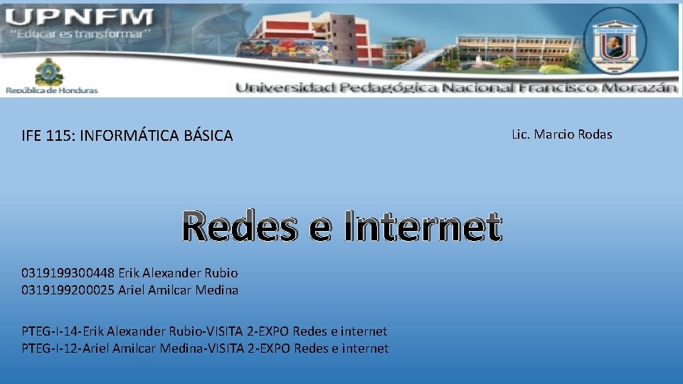 IFE 115: INFORMÁTICA BÁSICA Lic. Marcio Rodas Redes e Internet. 0319199300448 Erik Alexander Rubio