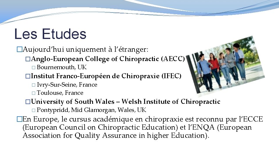 Les Etudes �Aujourd’hui uniquement à l’étranger: �Anglo-European College of Chiropractic (AECC) � Bournemouth, UK