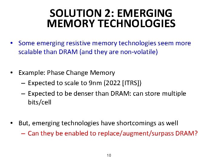 SOLUTION 2: EMERGING MEMORY TECHNOLOGIES • Some emerging resistive memory technologies seem more scalable