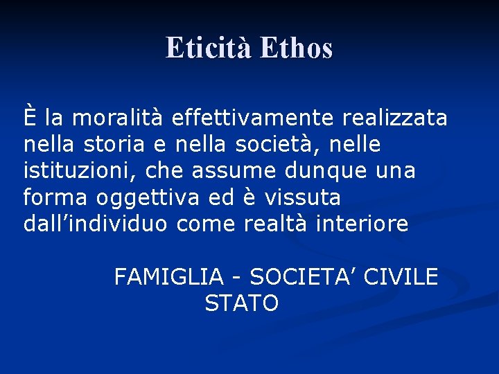 Eticità Ethos È la moralità effettivamente realizzata nella storia e nella società, nelle istituzioni,
