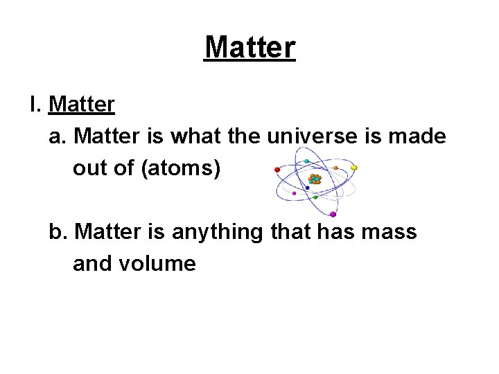 Matter I. Matter a. Matter is what the universe is made out of (atoms)