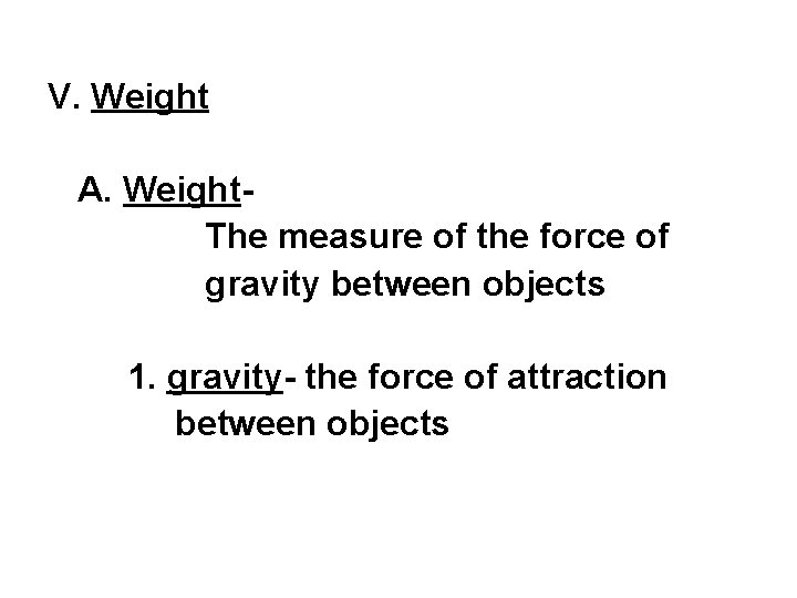 V. Weight A. Weight. The measure of the force of gravity between objects 1.