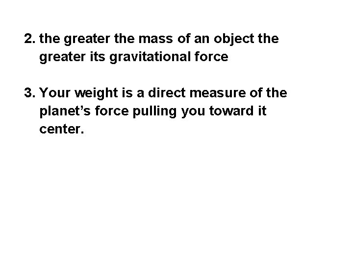 2. the greater the mass of an object the greater its gravitational force 3.