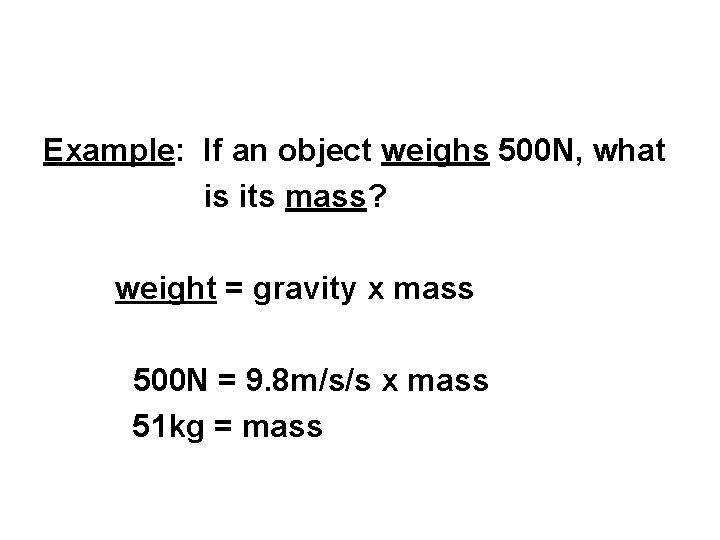 Example: If an object weighs 500 N, what is its mass? weight = gravity