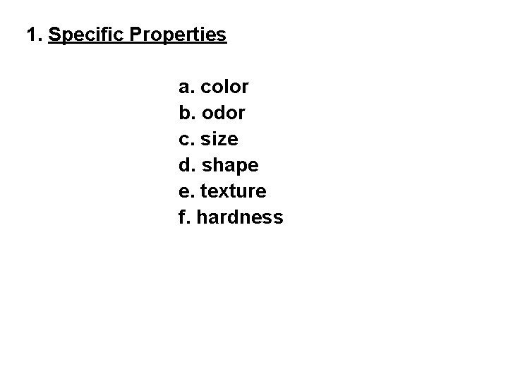 1. Specific Properties a. color b. odor c. size d. shape e. texture f.