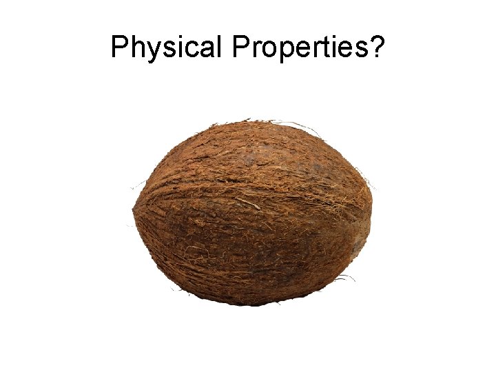 Physical Properties? 