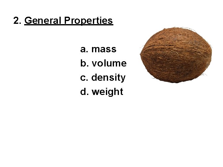 2. General Properties a. mass b. volume c. density d. weight 