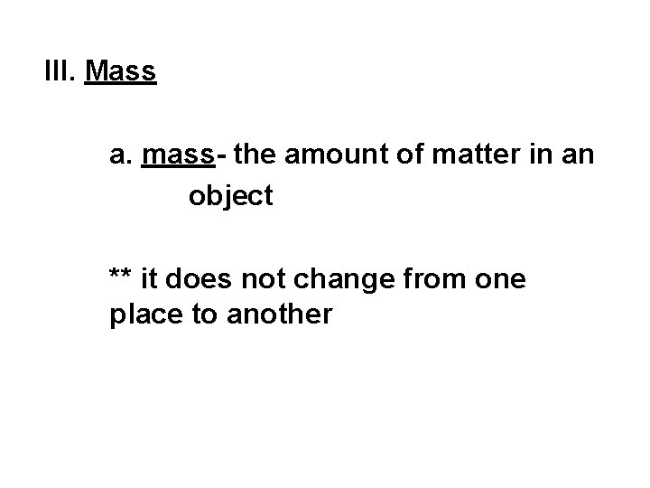 III. Mass a. mass- the amount of matter in an object ** it does