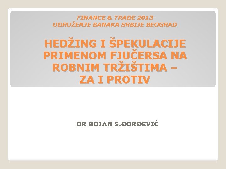 FINANCE & TRADE 2013 UDRUŽENJE BANAKA SRBIJE BEOGRAD HEDŽING I ŠPEKULACIJE PRIMENOM FJUČERSA NA