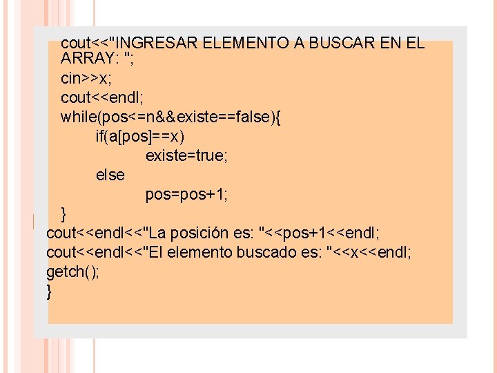 cout<<"INGRESAR ELEMENTO A BUSCAR EN EL ARRAY: "; cin>>x; cout<<endl; while(pos<=n&&existe==false){ if(a[pos]==x) existe=true; else