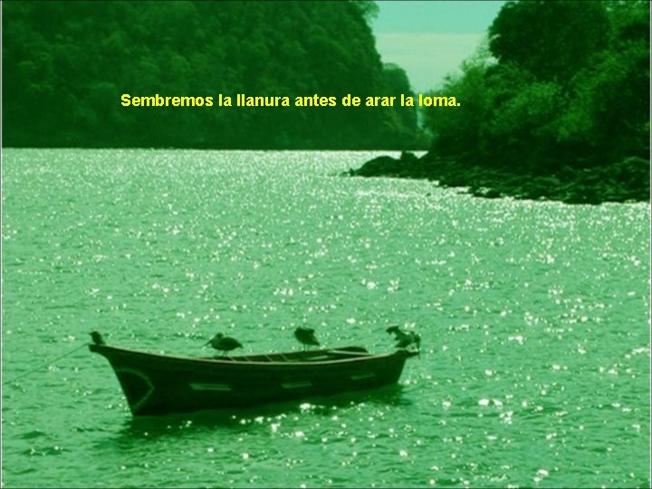 Sembremos la llanura antes de arar la loma. 