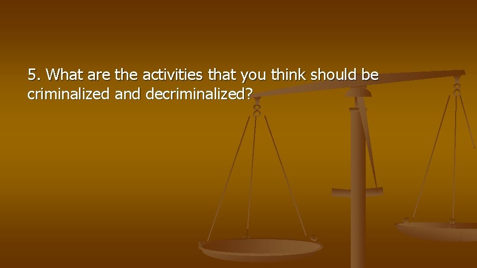 5. What are the activities that you think should be criminalized and decriminalized? 