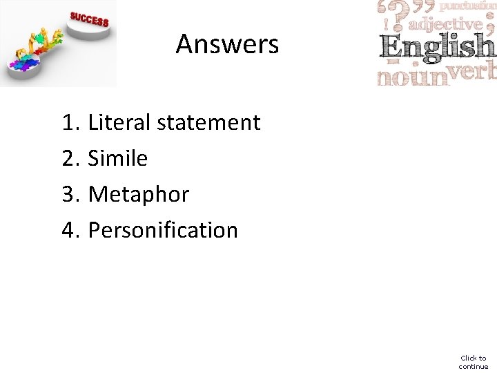 Answers 1. Literal statement 2. Simile 3. Metaphor 4. Personification Click to continue 